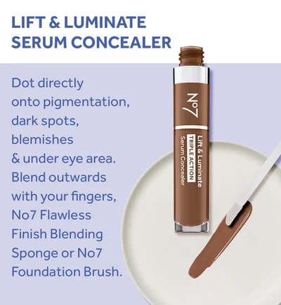 LIFT & LUMINATE SERUM CONCEALER Dot directly onto pigmentation, dark spots, blemishes & under eye area. Blend outwards with your fingers, No7 Flawless Finish Blending Sponge or No7 Foundation Brush. N°7 Serum Concealer TRIPLE ACTION Lift & Luminate