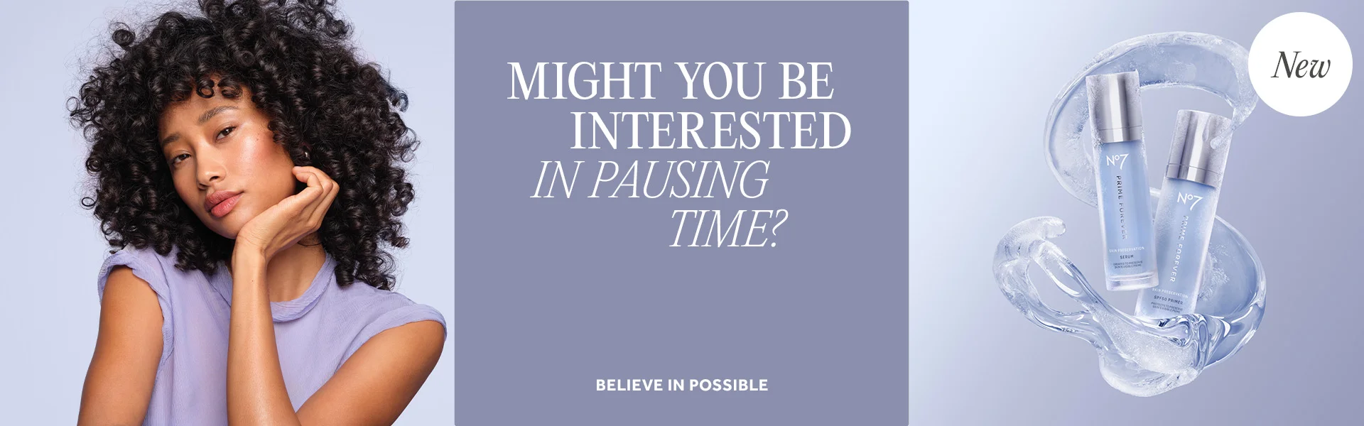 Might you be interested in pausing time! NEW Prime Forever Collection. Believe in possible.