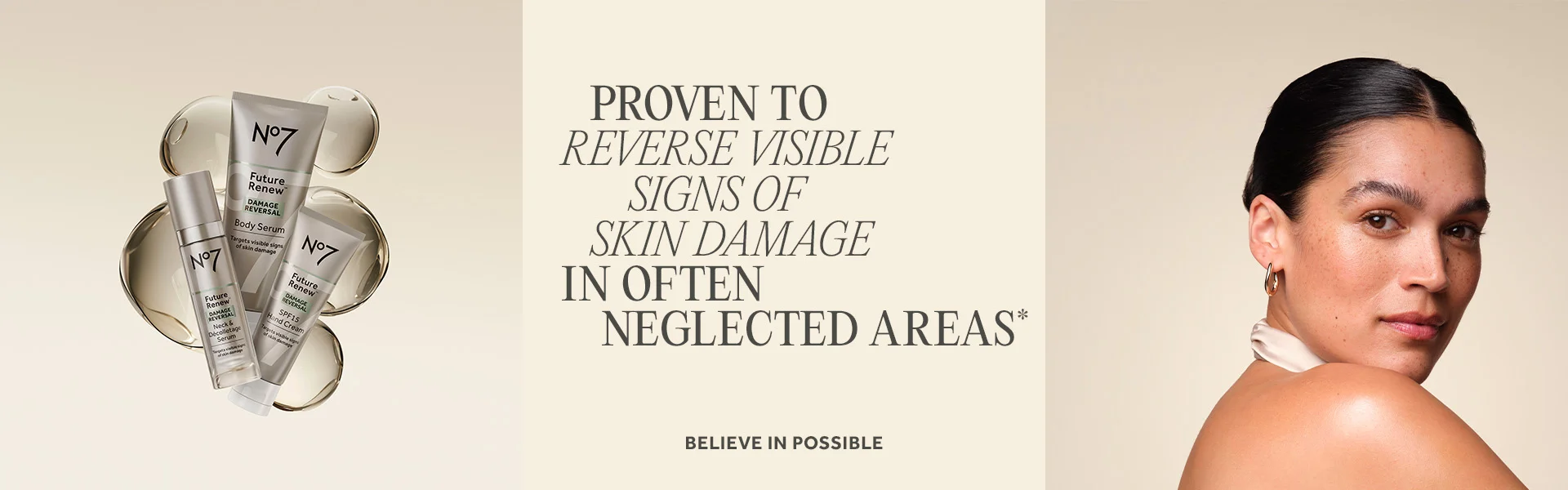 Proven to reverse visible signs of skin damage in often neglected areas*. BELIEVE IN POSSIBLE. Image features Future Renew Damage Reversal Body Serum, SPF15 Hand Cream and Neck & Décollatage Serum and female model image